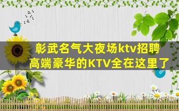 彰武名气大夜场ktv招聘高端豪华的KTV全在这里了