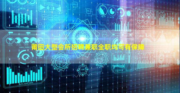 莆田大型会所招聘兼职全职均可有保障